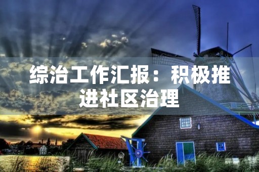 综治工作汇报：积极推进社区治理，促进社会和谐
