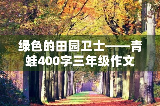 绿色的田园卫士——青蛙400字三年级作文