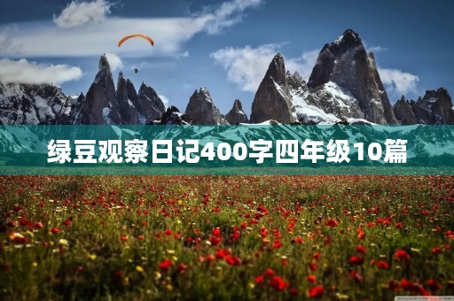 绿豆观察日记400字四年级10篇 绿豆观察日记400字四年级10篇