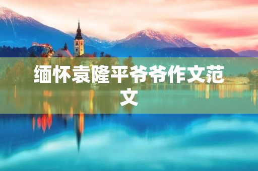 缅怀袁隆平爷爷作文范文 缅怀袁隆平爷爷作文范文