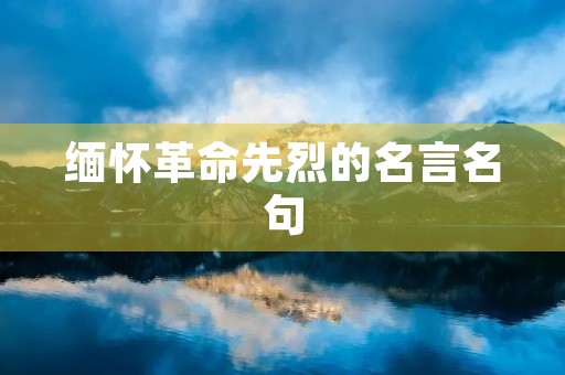 缅怀革命先烈的名言名句 缅怀革命先烈的名言名句