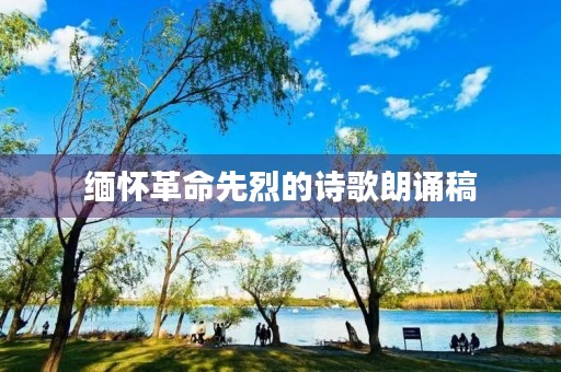 缅怀革命先烈的诗歌朗诵稿 缅怀革命先烈的诗歌朗诵稿