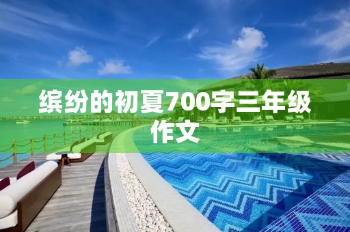缤纷的初夏700字三年级作文 缤纷的初夏700字三年级作文