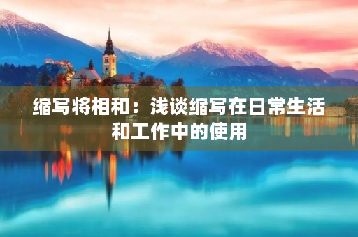 缩写将相和：浅谈缩写在日常生活和工作中的使用