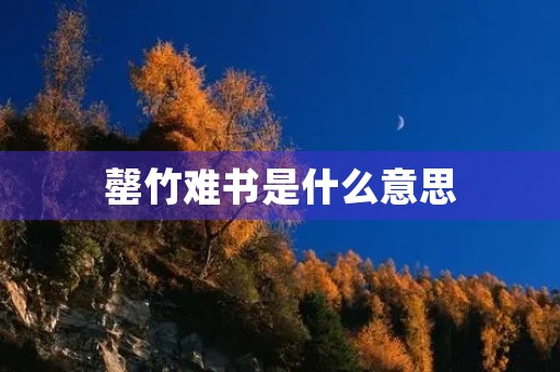 罄竹难书是什么意思 罄竹难书是什么意思