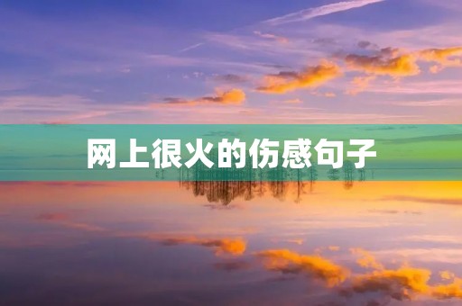 网上很火的伤感句子，网上很火的伤感句子古风