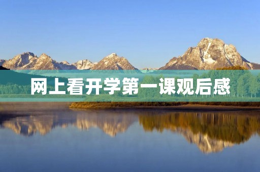 网上看开学第一课观后感 网上看开学第一课观后感