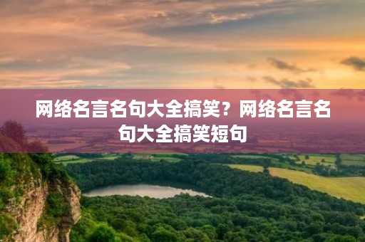 网络名言名句大全搞笑？网络名言名句大全搞笑短句