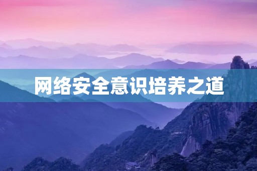 网络安全意识培养之道 网络安全意识培养之道