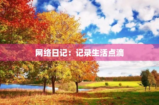 网络日记：记录生活点滴，分享人生感悟