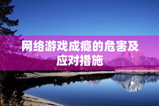 网络游戏成瘾的危害及应对措施 网络游戏成瘾的危害及应对措施
