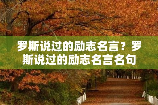 罗斯说过的励志名言？罗斯说过的励志名言名句