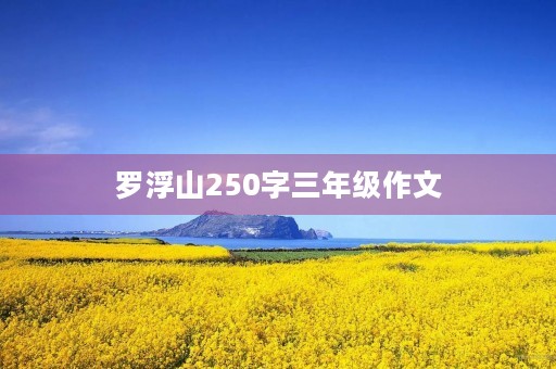 罗浮山250字三年级作文 罗浮山250字三年级作文