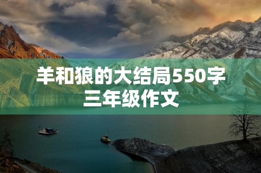 羊和狼的大结局550字三年级作文 羊和狼的大结局550字三年级作文