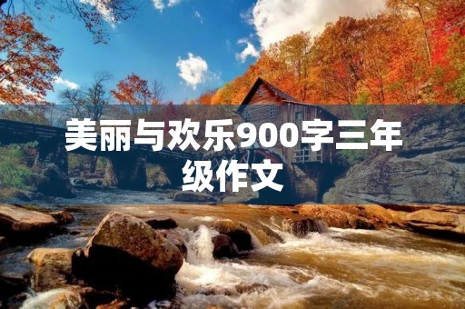 美丽与欢乐900字三年级作文 美丽与欢乐900字三年级作文