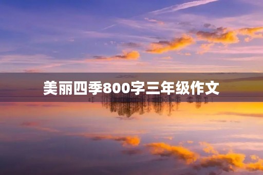 美丽四季800字三年级作文 美丽四季800字三年级作文