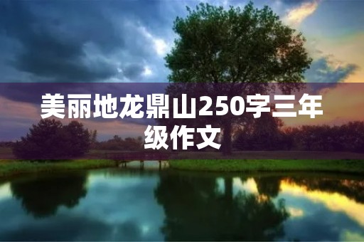 美丽地龙鼎山250字三年级作文