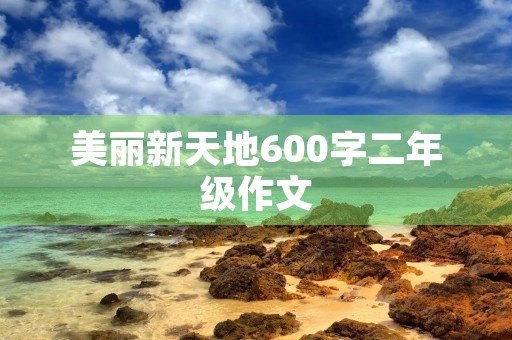 美丽新天地600字二年级作文
