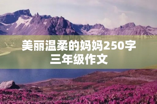 美丽温柔的妈妈250字三年级作文
