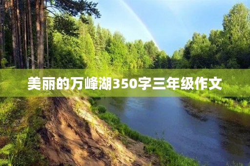 美丽的万峰湖350字三年级作文 美丽的万峰湖350字三年级作文
