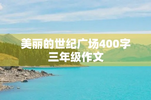 美丽的世纪广场400字三年级作文 美丽的世纪广场400字三年级作文