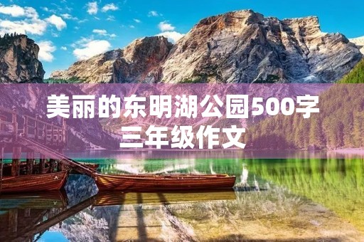 美丽的东明湖公园500字三年级作文