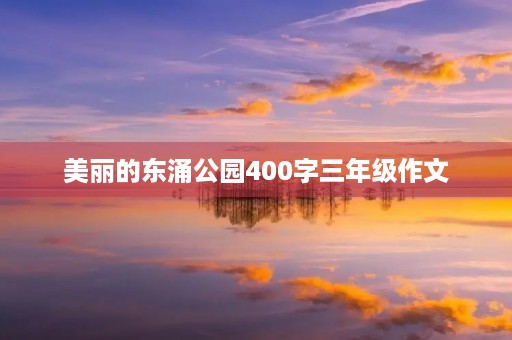 美丽的东涌公园400字三年级作文 美丽的东涌公园400字三年级作文