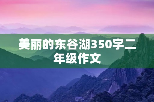 美丽的东谷湖350字二年级作文 美丽的东谷湖350字二年级作文
