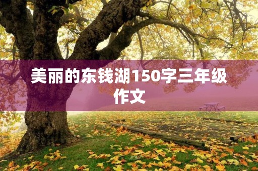 美丽的东钱湖150字三年级作文 美丽的东钱湖150字三年级作文