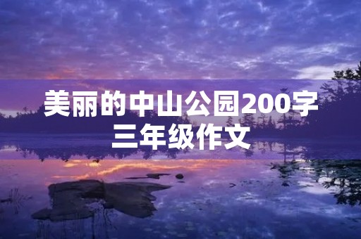 美丽的中山公园200字三年级作文 美丽的中山公园200字三年级作文
