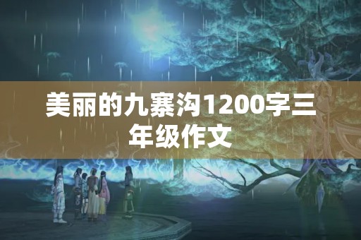 美丽的九寨沟1200字三年级作文 美丽的九寨沟1200字三年级作文