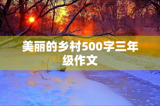 美丽的乡村500字三年级作文
