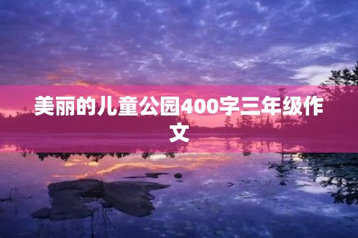 美丽的儿童公园400字三年级作文