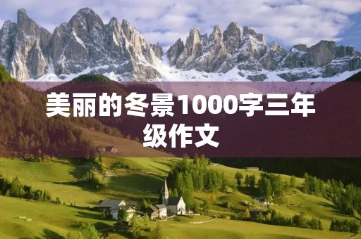 美丽的冬景1000字三年级作文 美丽的冬景1000字三年级作文