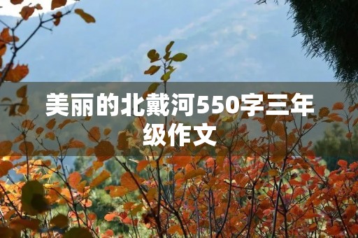 美丽的北戴河550字三年级作文 美丽的北戴河550字三年级作文