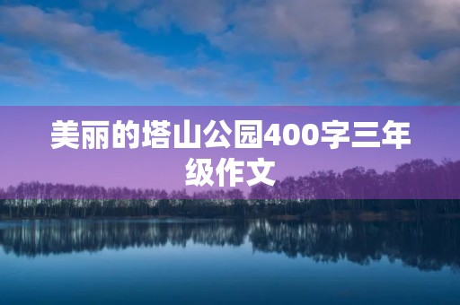 美丽的塔山公园400字三年级作文