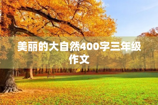 美丽的大自然400字三年级作文