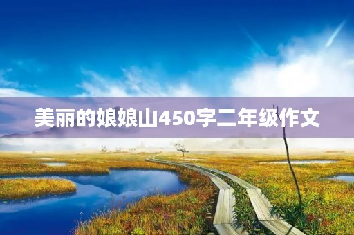 美丽的娘娘山450字二年级作文 美丽的娘娘山450字二年级作文
