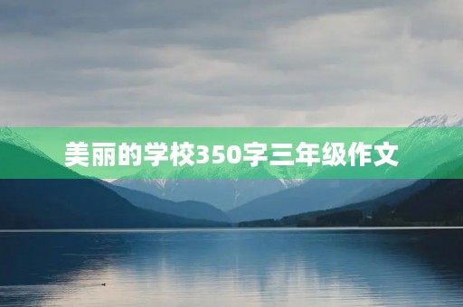 美丽的学校350字三年级作文 美丽的学校350字三年级作文