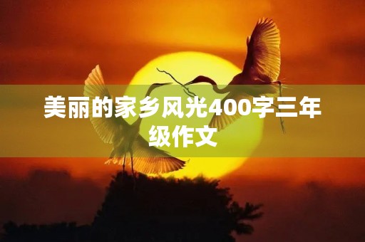 美丽的家乡风光400字三年级作文 美丽的家乡风光400字三年级作文