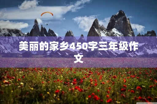 美丽的家乡450字三年级作文 美丽的家乡450字三年级作文