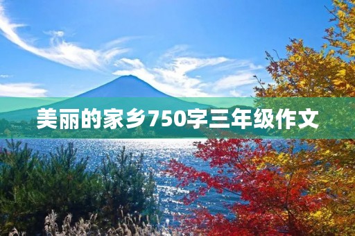 美丽的家乡750字三年级作文 美丽的家乡750字三年级作文