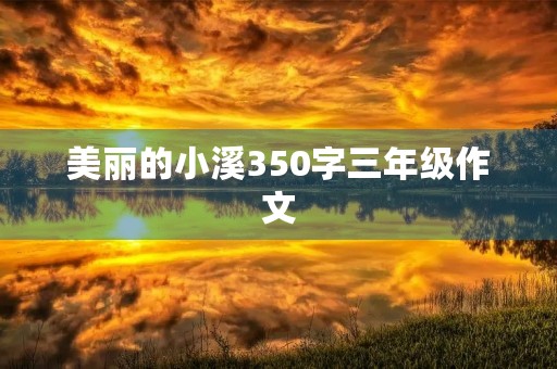 美丽的小溪350字三年级作文 美丽的小溪350字三年级作文