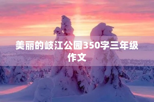 美丽的岐江公园350字三年级作文 美丽的岐江公园350字三年级作文