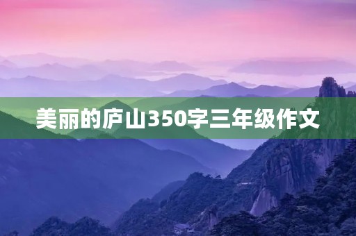美丽的庐山350字三年级作文 美丽的庐山350字三年级作文