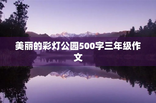 美丽的彩灯公园500字三年级作文 美丽的彩灯公园500字三年级作文