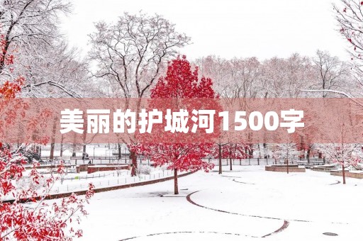 美丽的护城河1500字 美丽的护城河1500字