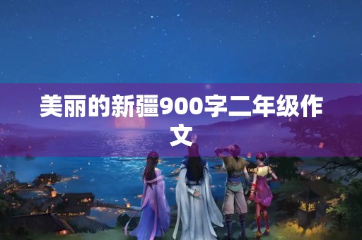 美丽的新疆900字二年级作文
