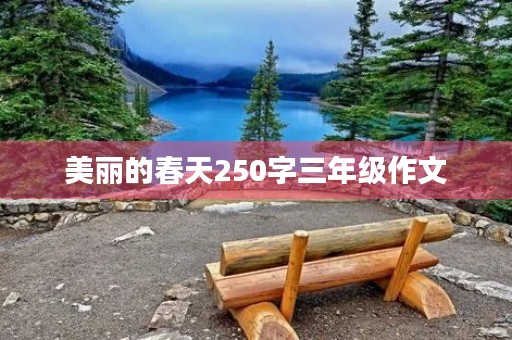 美丽的春天250字三年级作文 美丽的春天250字三年级作文