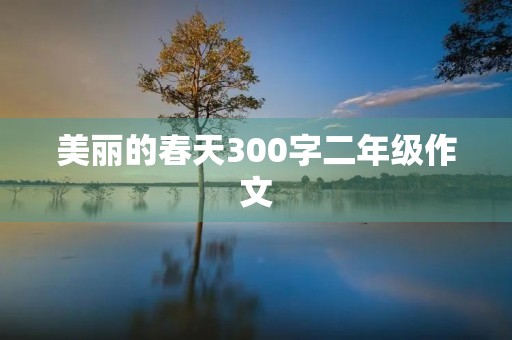 美丽的春天300字二年级作文 美丽的春天300字二年级作文